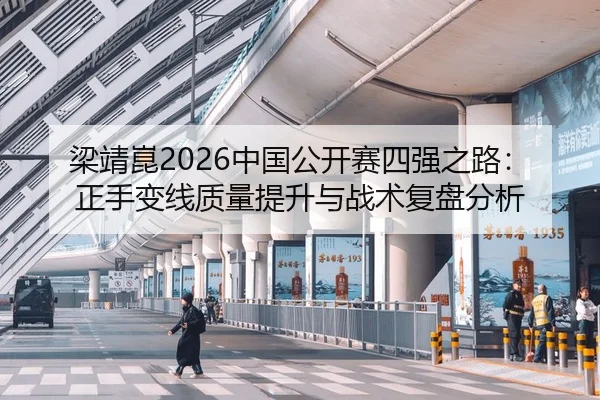 梁靖崑2026中国公开赛四强之路：正手变线质量提升与战术复盘分析